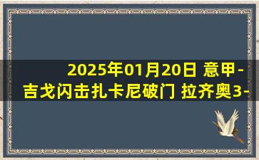 2025年01月20日 意甲-吉戈闪击扎卡尼破门 拉齐奥3-0十人维罗纳